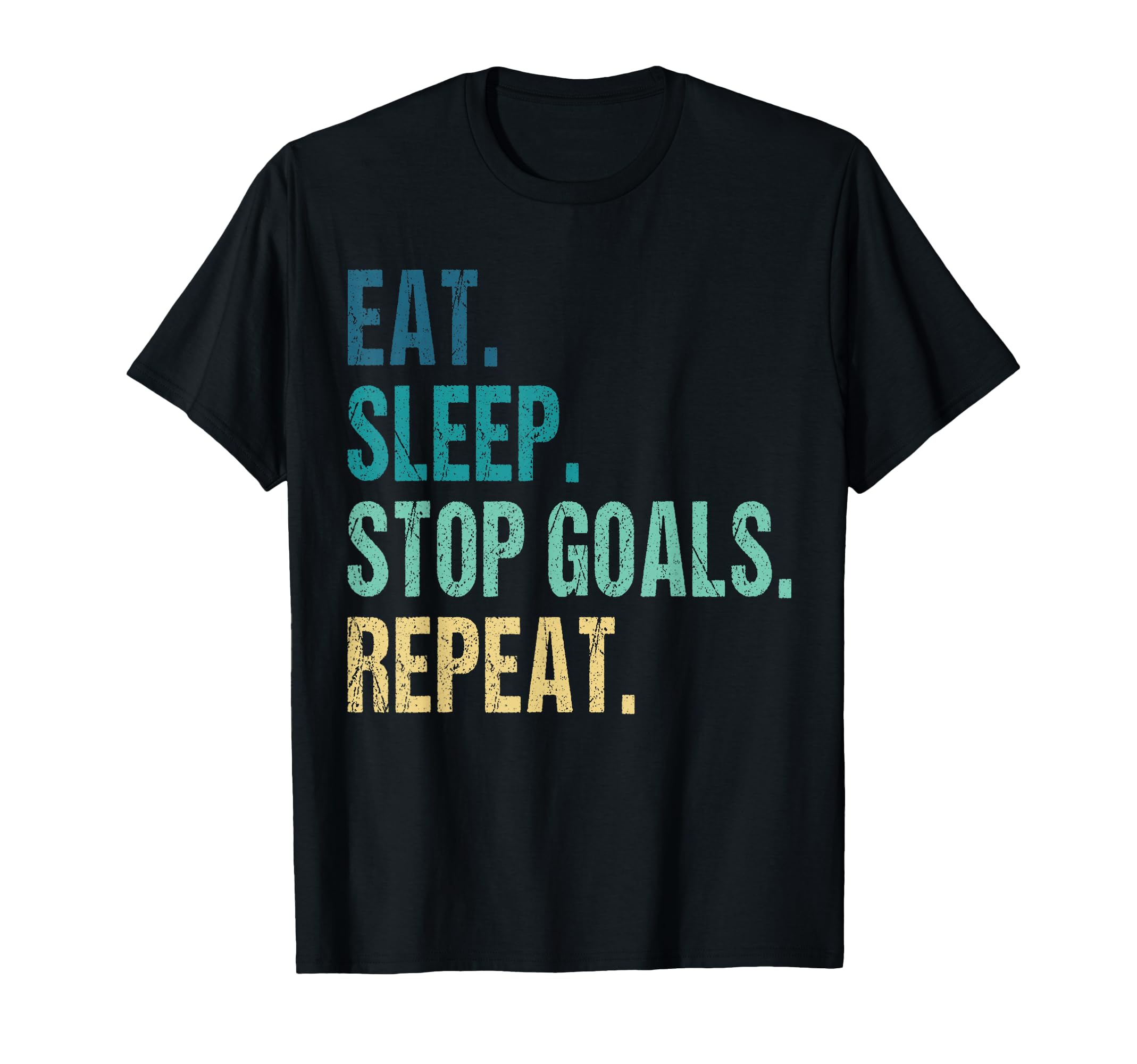 Funny Eat Sleep Stop Goals Repeat T-Shirt - Novelty Apparel Men Women - T-Shirt, Sweatshirt, Hoodie