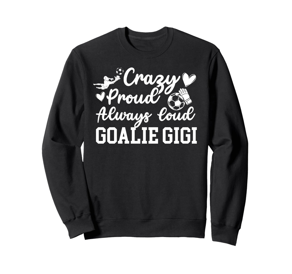 Crazy Proud Soccer Goalie Gigi Sweatshirt - Unique Graphic Men Women - T-Shirt, Sweatshirt, Hoodie