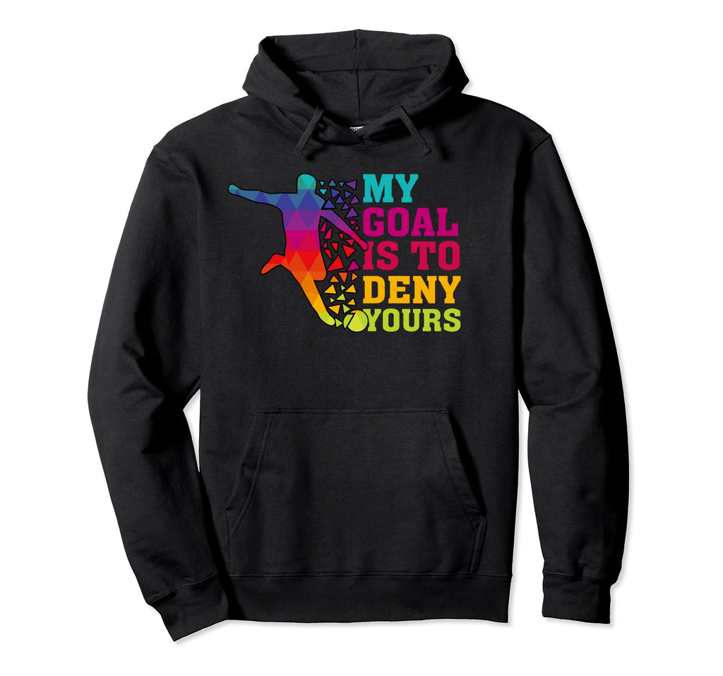 My Goal Deny Yours Goalie Soccer Player Hoodie - Unique Graphic Men Women - T-Shirt, Sweatshirt, Hoodie