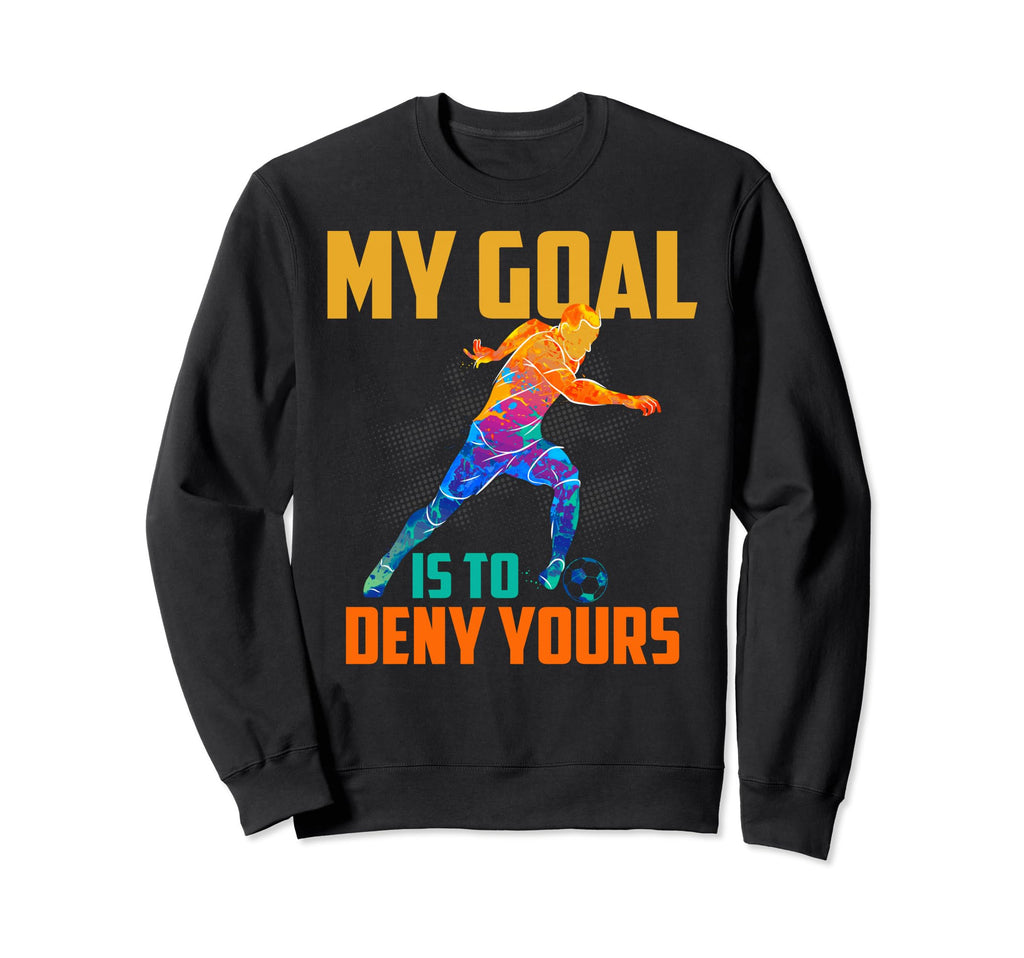 Soccer Goalies My Goal Is To Deny Sweatshirt - Graphic Print Men Women - T-Shirt, Sweatshirt, Hoodie