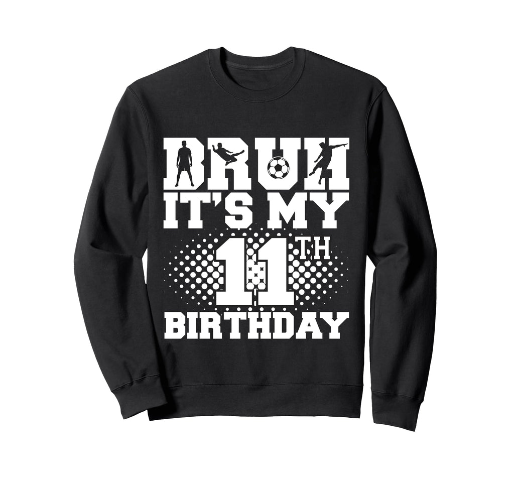 Bruh Its My 11Th Birthday Soccer 11 Sweatshirt - Unique Graphic Unisex - T-Shirt, Sweatshirt, Hoodie