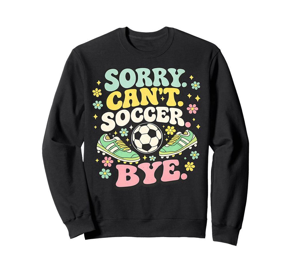 Sorry Cant Soccer Bye Funny Soccer Lover Sweatshirt - Trendy Graphic Unisex - T-Shirt, Sweatshirt, Hoodie