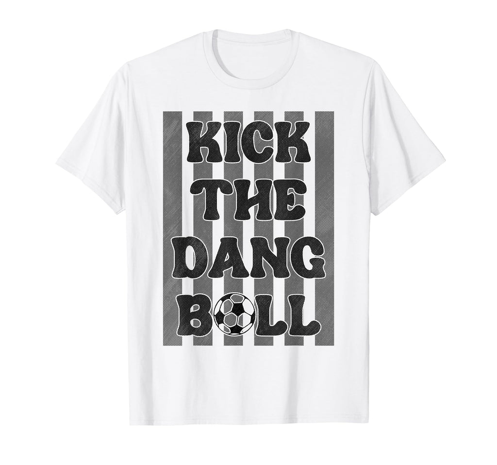 Kick Dang Ball Funny Soccer Game Day T-Shirt - Unique Graphic Men Women - T-Shirt, Sweatshirt, Hoodie