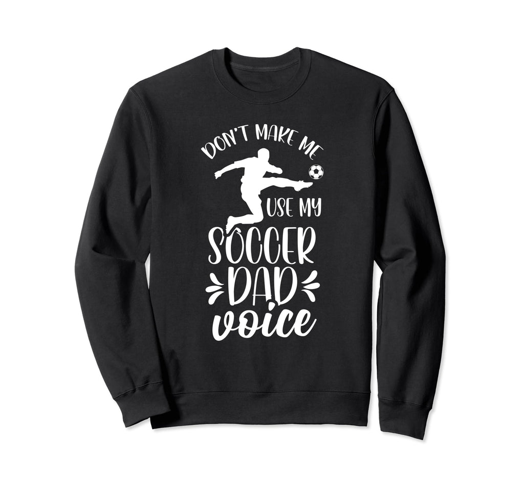 Dont Make Me Use My Soccer Dad Voice Sweatshirt - Graphic Print for Adults - T-Shirt, Sweatshirt, Hoodie