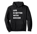 Funny Soccer Life Is Better Soccer Hoodie - Trendy Graphic Men Women - T-Shirt, Sweatshirt, Hoodie