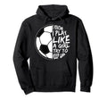 I Know I Play Like To Keep Up Soccer Hoodie - Custom Art Print for Adults - T-Shirt, Sweatshirt, Hoodie