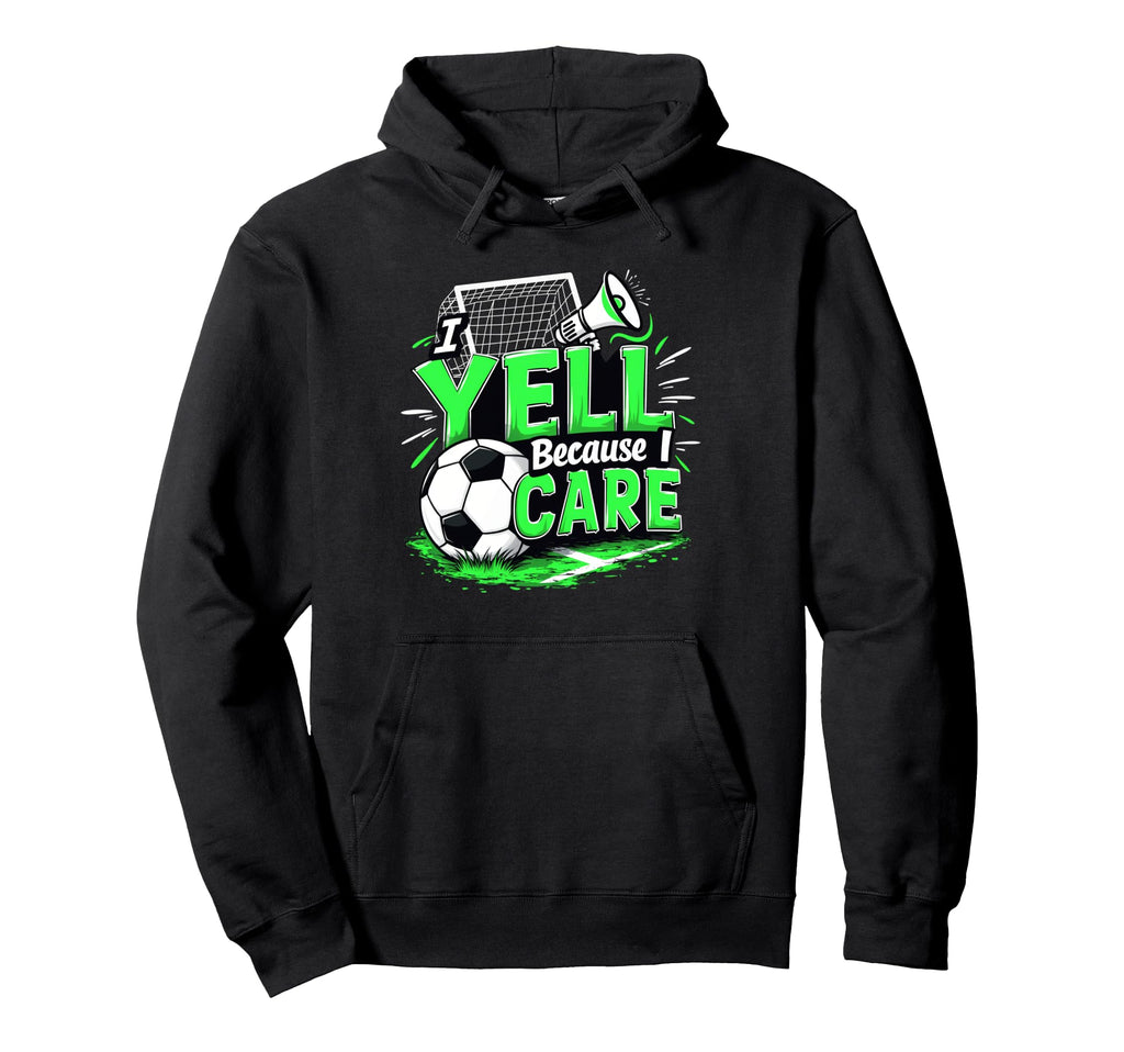 I Yell Because I Care Funny Soccer Hoodie - Custom Art Print for Adults - T-Shirt, Sweatshirt, Hoodie