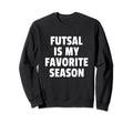 Futsal Is My Favorite Season Football Sweatshirt - Custom Art Print Unisex - T-Shirt, Sweatshirt, Hoodie