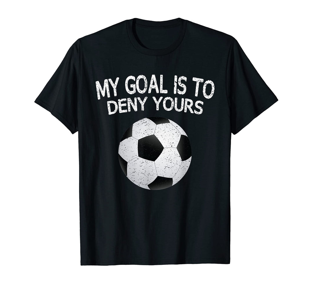 My Goal Is To Deny Yours Soccer Goalie T-Shirt - Novelty Apparel for Adults - T-Shirt, Sweatshirt, Hoodie