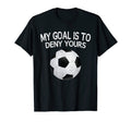 My Goal Is To Deny Yours Soccer Goalie T-Shirt - Novelty Apparel for Adults - T-Shirt, Sweatshirt, Hoodie