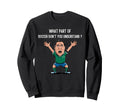 Funny What Part Soccer Dont You Sweatshirt - Streetwear Style Unisex - T-Shirt, Sweatshirt, Hoodie