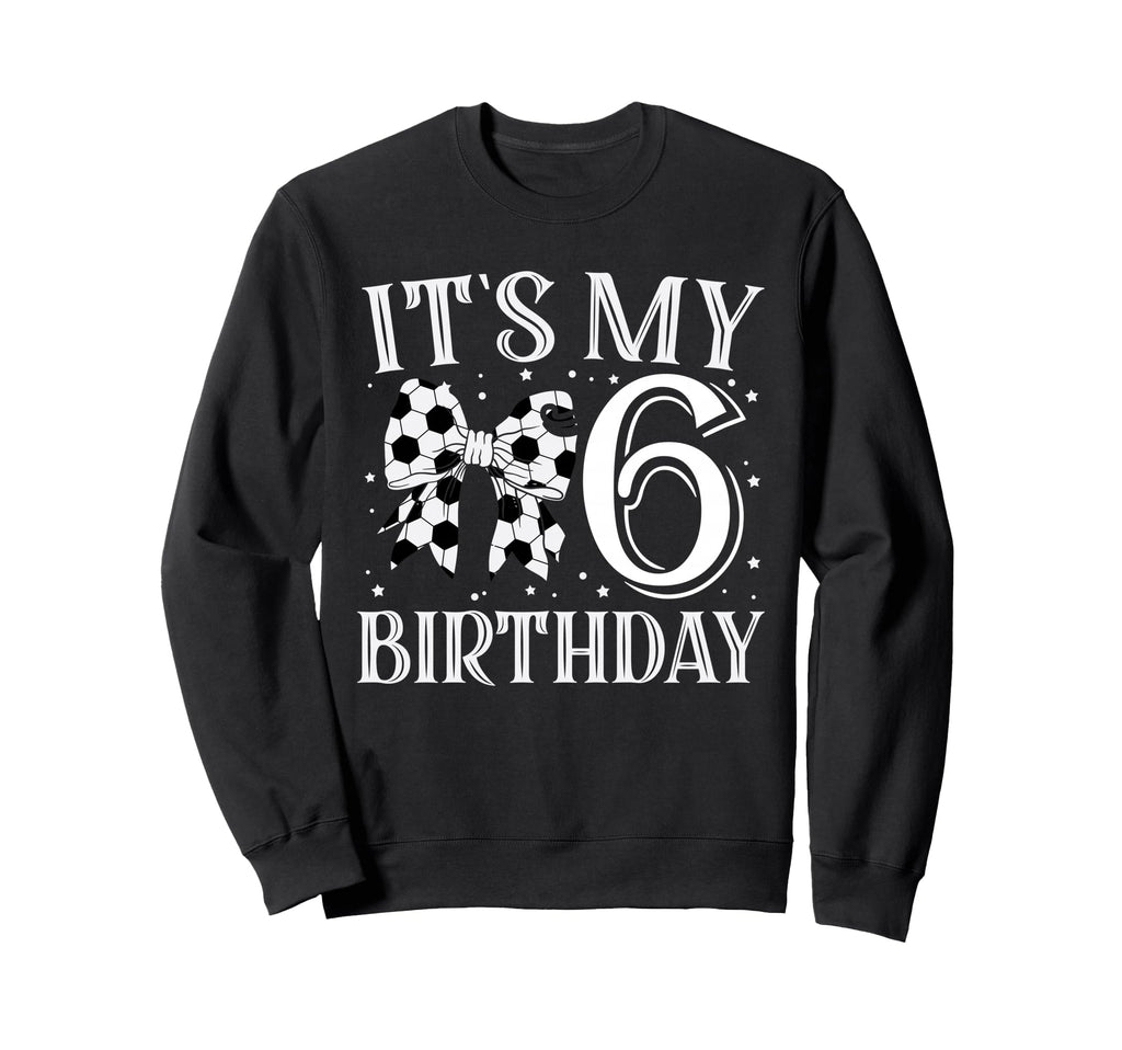 Its My Six 6Th Birthday Soccer Sweatshirt - Streetwear Style for Adults - T-Shirt, Sweatshirt, Hoodie