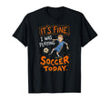 Its Fine I Was Playing Soccer Today Funny T-Shirt - Novelty Apparel Unisex - T-Shirt, Sweatshirt, Hoodie