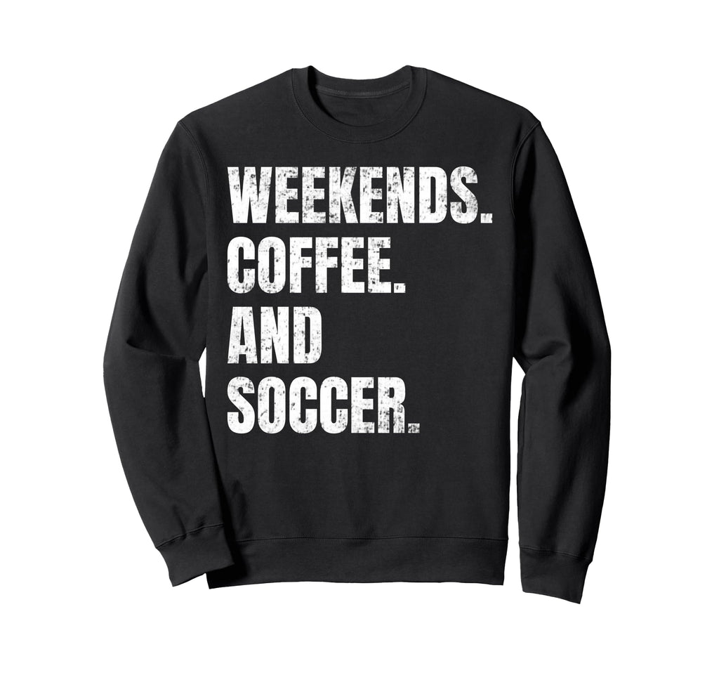 Weekends Coffee And Soccer Soccer Sweatshirt - Graphic Print Men Women - T-Shirt, Sweatshirt, Hoodie