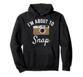 Im About To Snap Photography Camera Hoodie - Custom Art Print Men Women - T-Shirt, Sweatshirt, Hoodie