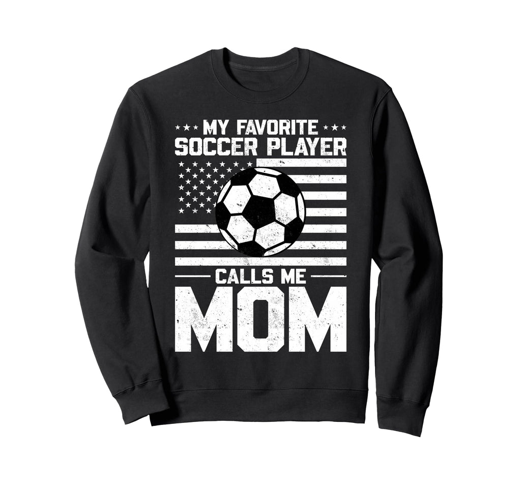My Favorite Soccer Player Calls Me Mom Sweatshirt - Novelty Apparel Unisex - T-Shirt, Sweatshirt, Hoodie
