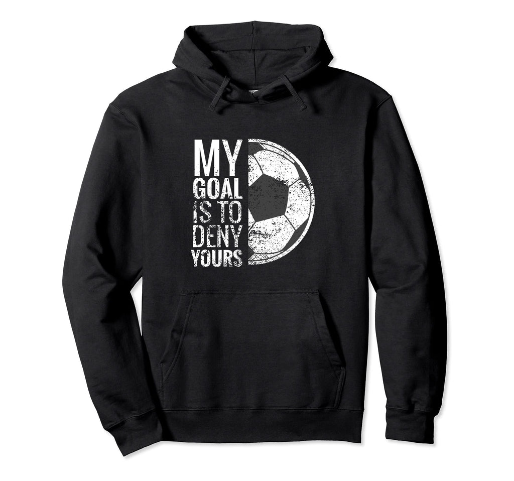 Soccer Goalie My Goal Is To Deny Yours Hoodie - Novelty Apparel Unisex - T-Shirt, Sweatshirt, Hoodie
