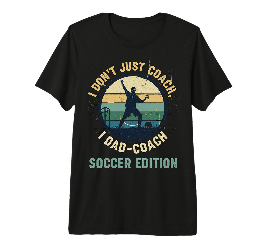 I Dont Just Coach I Dad Coach Soccer T-Shirt - Unique Graphic Men Women - T-Shirt, Sweatshirt, Hoodie