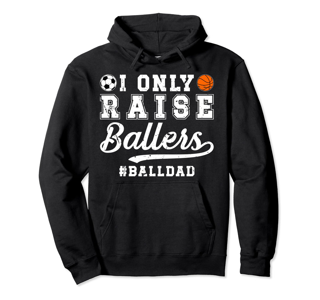 I Only Raise Ballers Ball Dad Soccer Hoodie - Graphic Print Men Women - T-Shirt, Sweatshirt, Hoodie