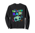 Totally Rad 80S Eighties Music Sweatshirt - Novelty Apparel Men Women - T-Shirt, Sweatshirt, Hoodie