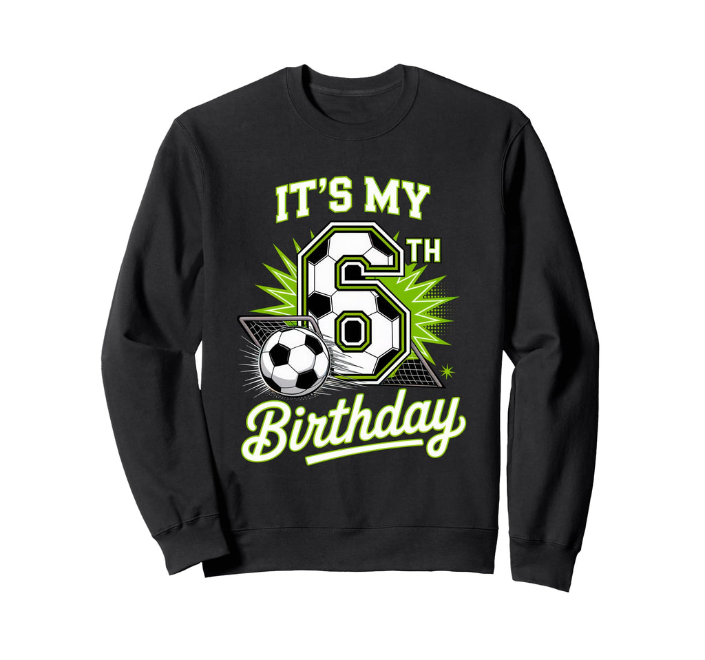 Its My 6Th Birthday Soccer Sports Sweatshirt - Custom Art Print Unisex - T-Shirt, Sweatshirt, Hoodie