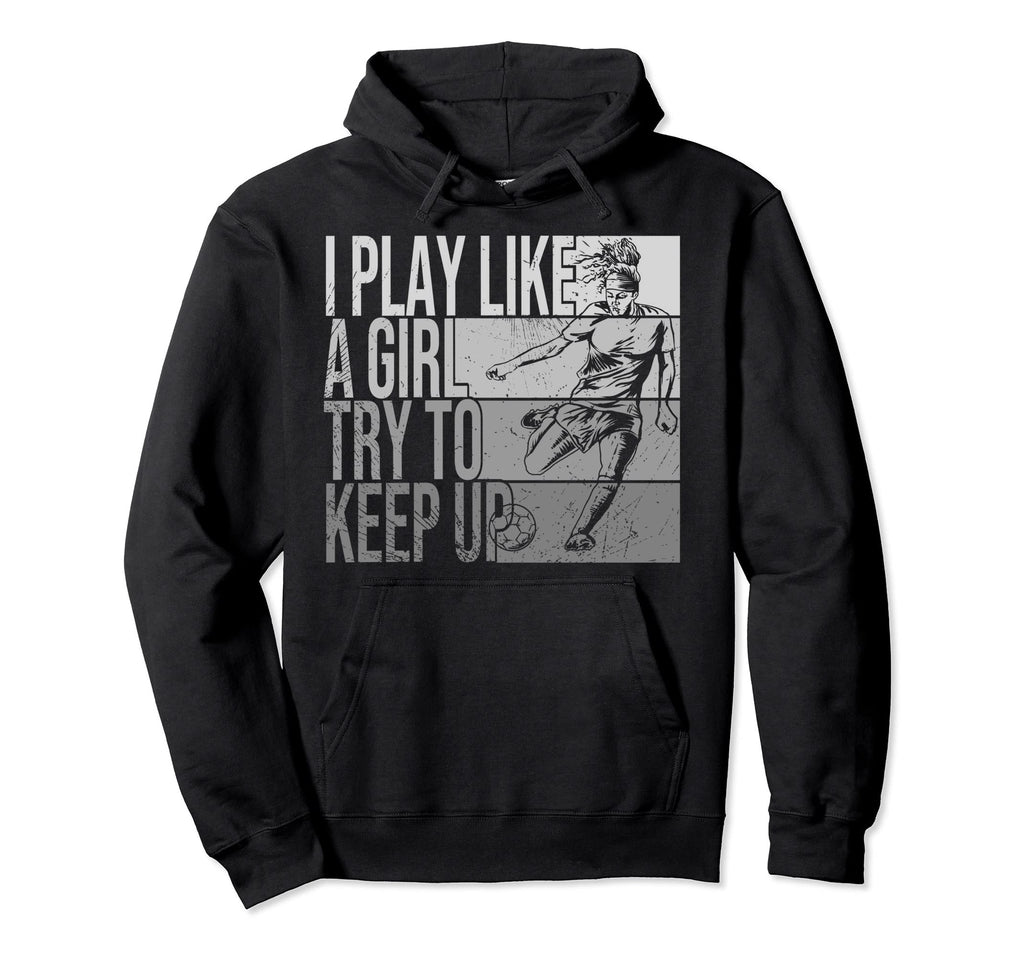 I Play Like Try To Keep Up Funny Soccer Hoodie - Fun Novelty Design Unisex - T-Shirt, Sweatshirt, Hoodie