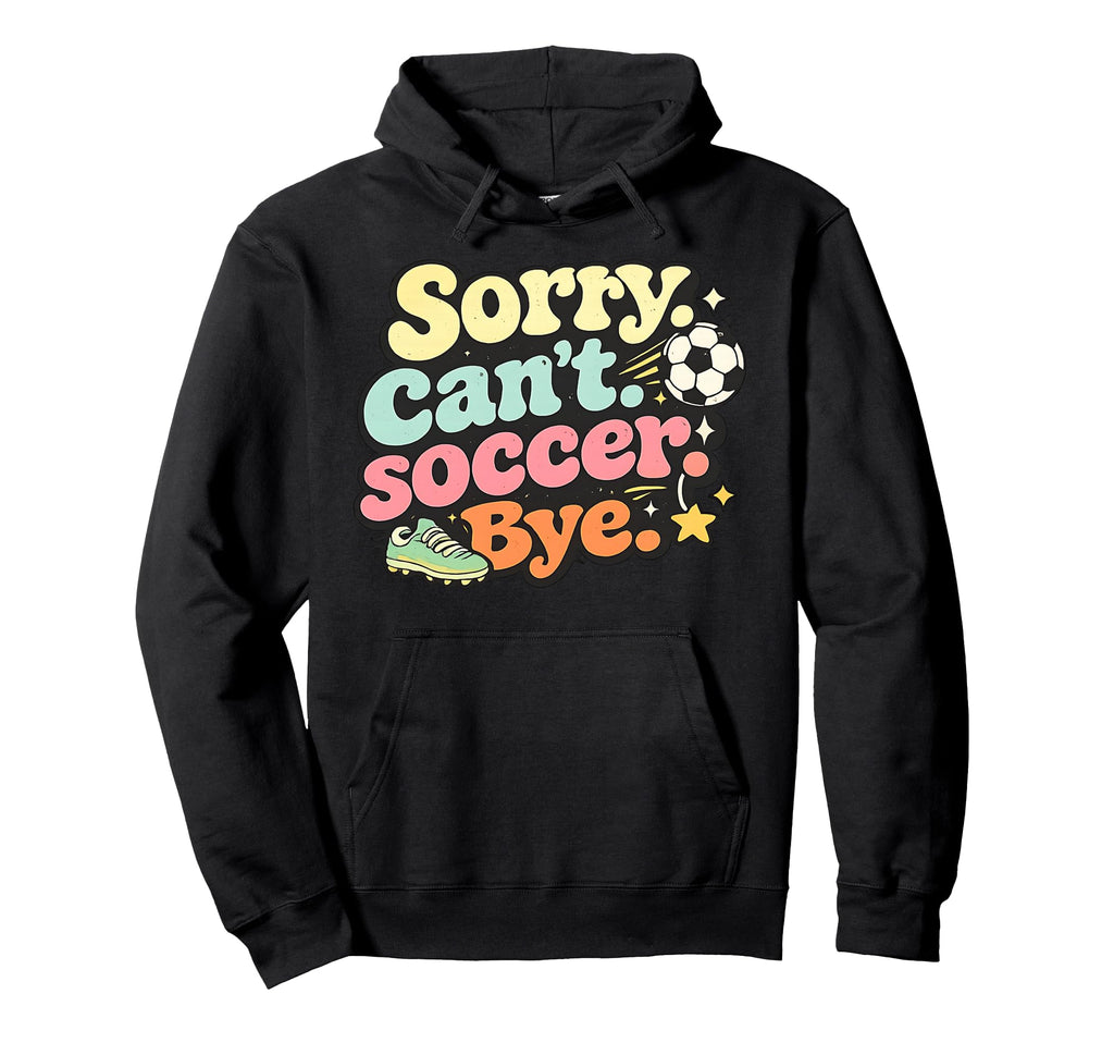 Sorry Cant Soccer Bye Funny Soccer Lover Hoodie - Unique Graphic Men Women - T-Shirt, Sweatshirt, Hoodie