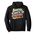 Sorry Cant Soccer Bye Funny Soccer Lover Hoodie - Unique Graphic Men Women - T-Shirt, Sweatshirt, Hoodie