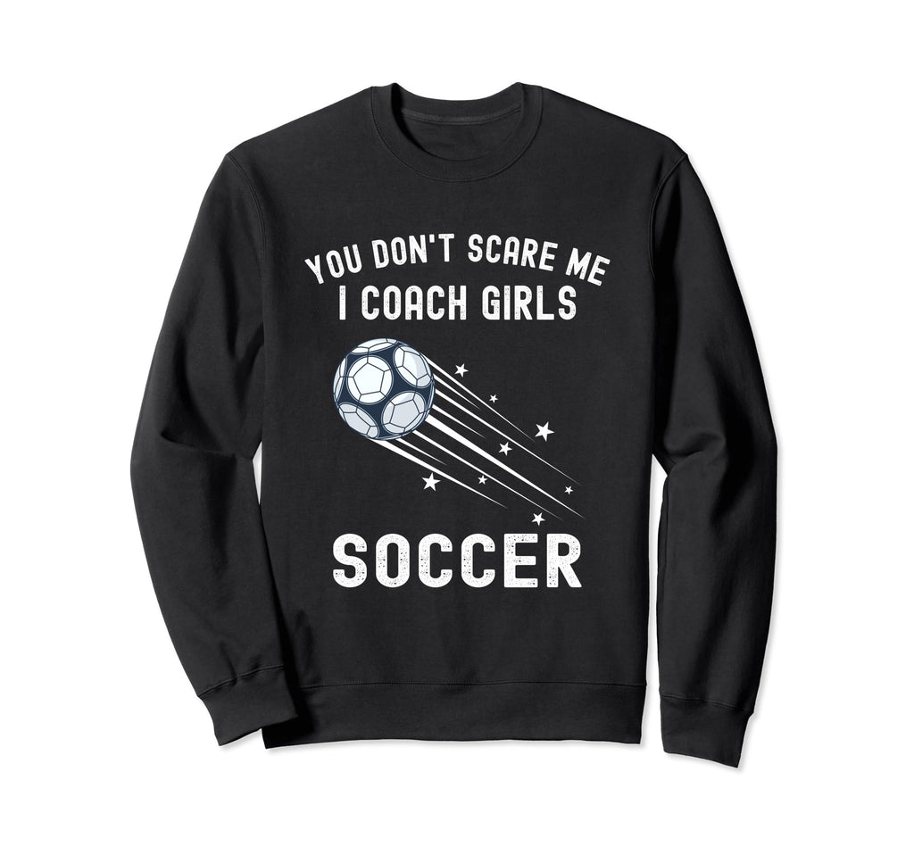 Funny Soccer Coach You Dont Scare Me Sweatshirt - Trendy Graphic Men Women - T-Shirt, Sweatshirt, Hoodie