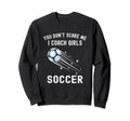 Funny Soccer Coach You Dont Scare Me Sweatshirt - Streetwear Style Unisex - T-Shirt, Sweatshirt, Hoodie