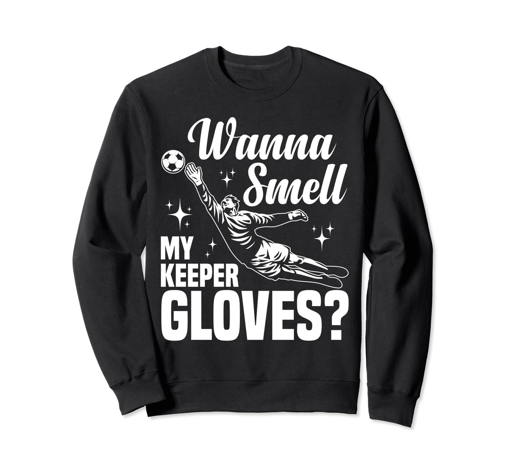 Soccer Goalie Wanna Smell My Keeper Sweatshirt - Unique Graphic Unisex - T-Shirt, Sweatshirt, Hoodie