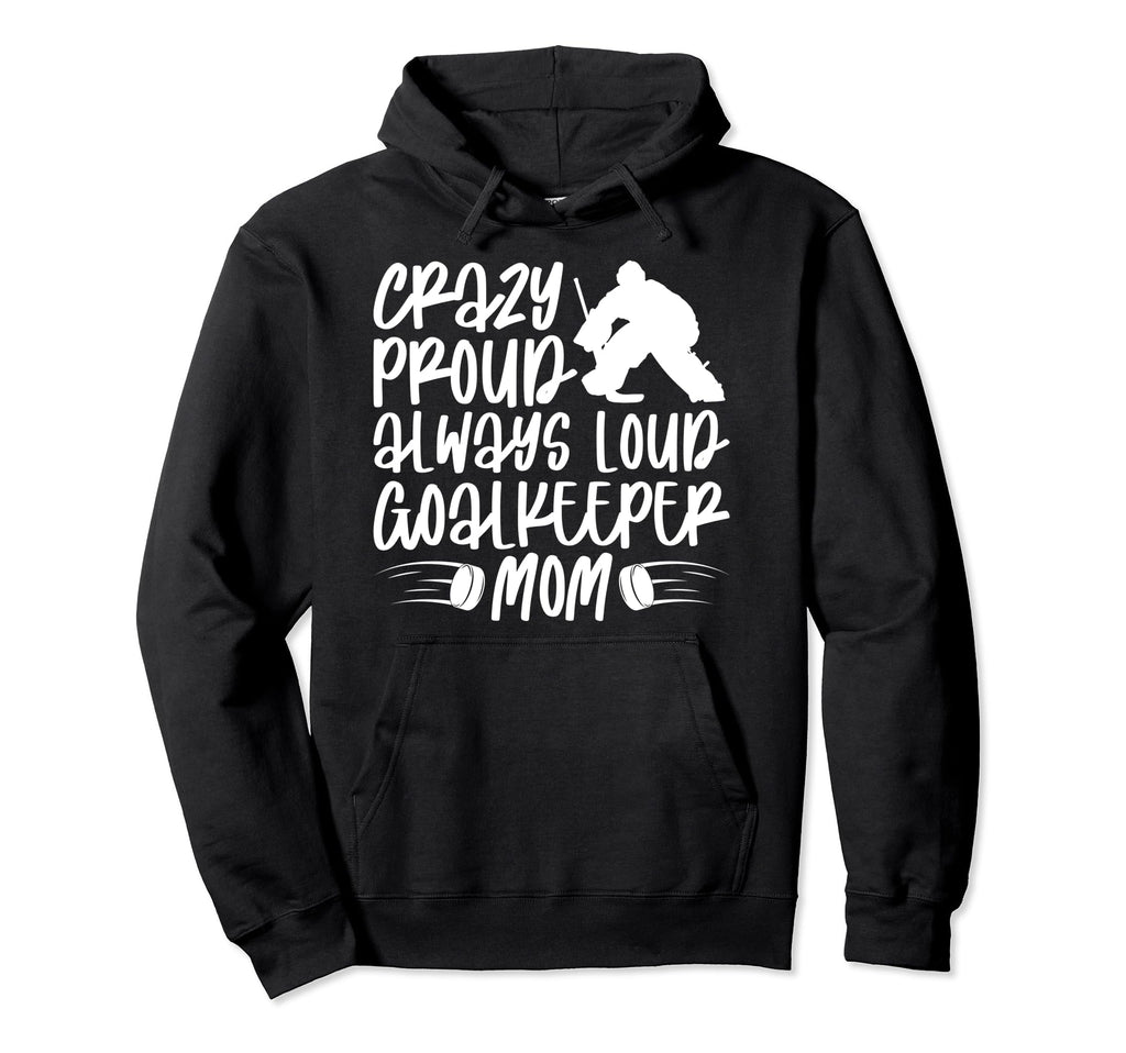 Crazy Proud Hockey Goalkeeper Mom Hoodie - Casual Everyday Wear Unisex - T-Shirt, Sweatshirt, Hoodie