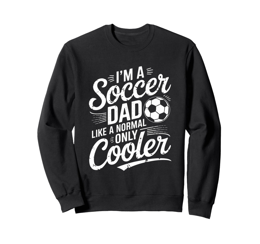Soccer Dad Funny Fathers Day Daddy Sweatshirt - Unique Graphic Men Women - T-Shirt, Sweatshirt, Hoodie