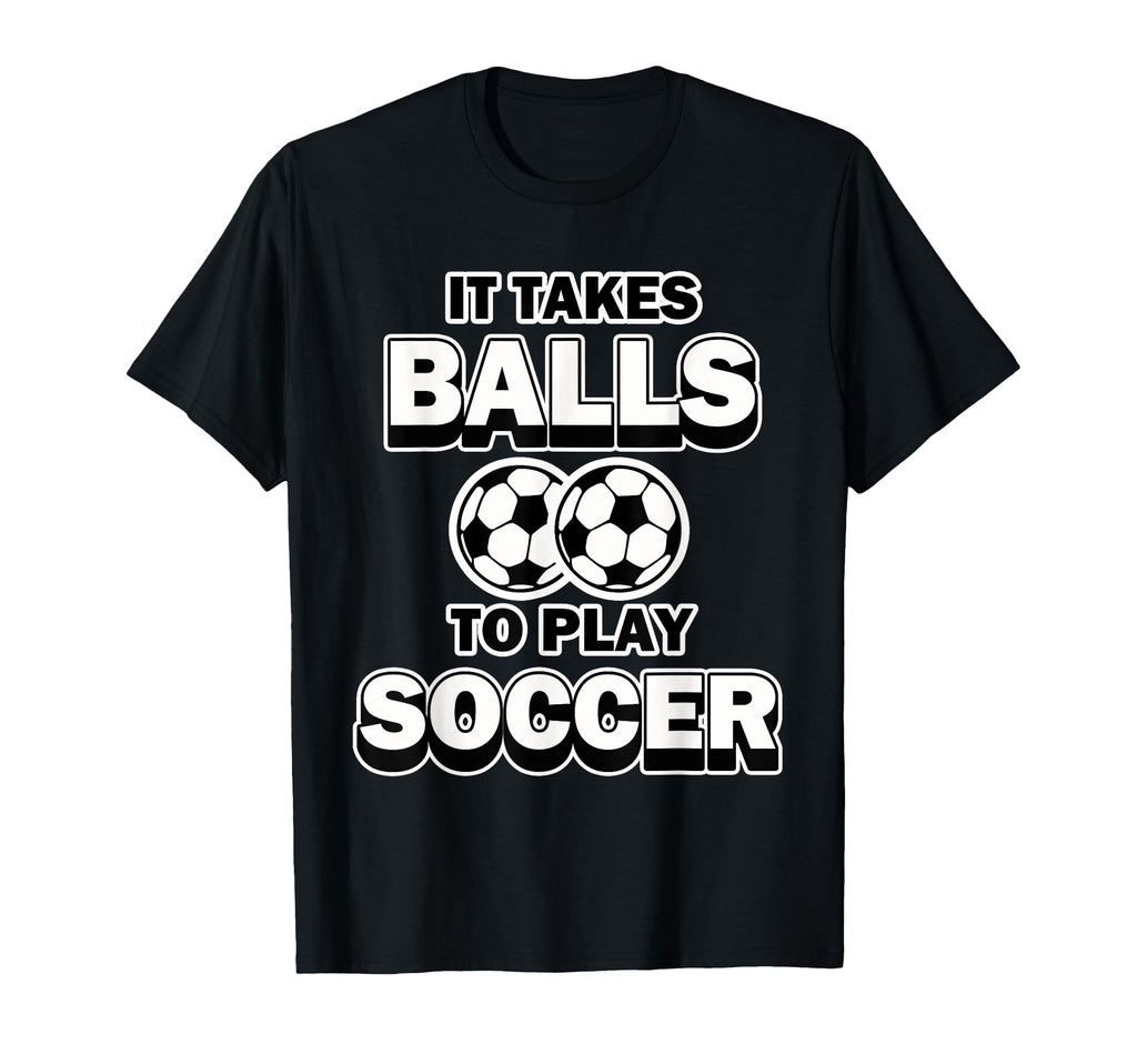 Soccer It Takes Balls To Play T-Shirt - Casual Everyday Wear Men Women - T-Shirt, Sweatshirt, Hoodie