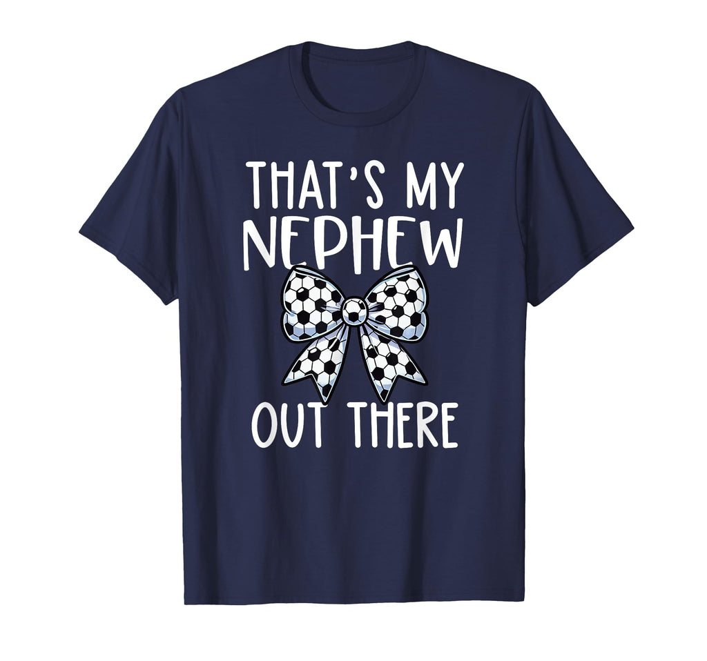 Thats My Nephew Out There Soccer T-Shirt - Casual Everyday Wear Unisex - T-Shirt, Sweatshirt, Hoodie
