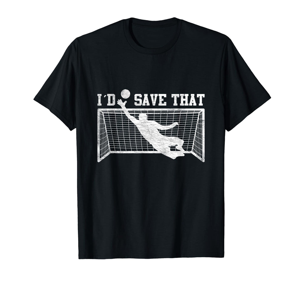 I D Save That Soccer Goalie T-Shirt - Casual Everyday Wear Unisex - T-Shirt, Sweatshirt, Hoodie