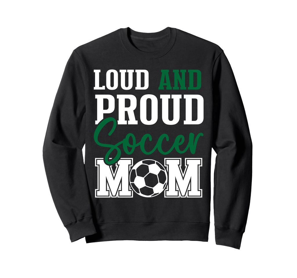 Loud And Proud Soccer Mom Sweatshirt - Fun Novelty Design Unisex - T-Shirt, Sweatshirt, Hoodie