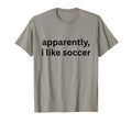 Apparently I Like Soccer Soccer T-Shirt - Novelty Apparel for Adults - T-Shirt, Sweatshirt, Hoodie