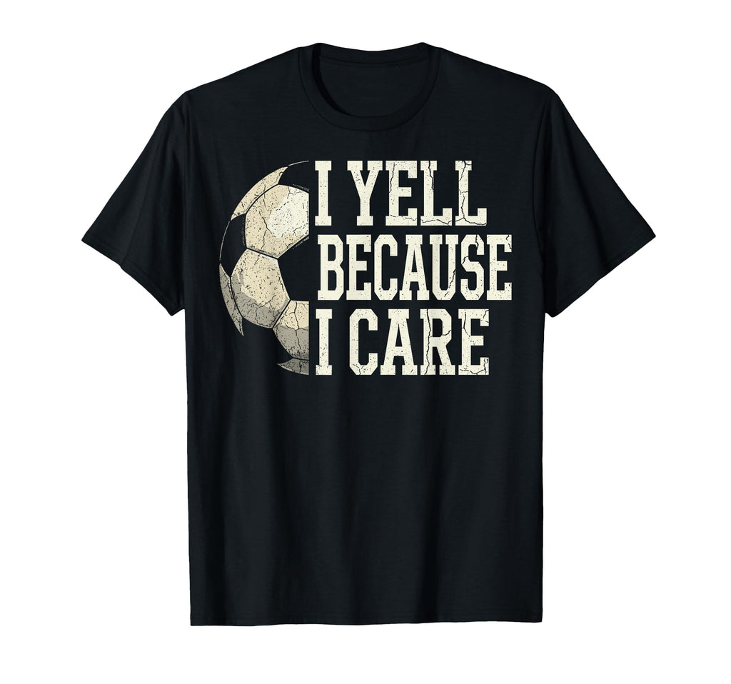 I Yell Because I Care Soccer Coach Dad T-Shirt - Novelty Apparel Men Women - T-Shirt, Sweatshirt, Hoodie