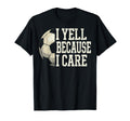 I Yell Because I Care Soccer Coach Dad T-Shirt - Novelty Apparel Men Women - T-Shirt, Sweatshirt, Hoodie