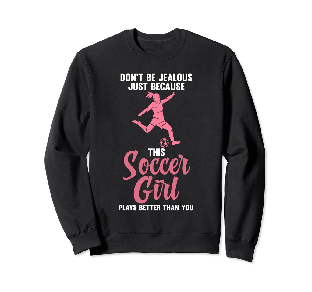 Dont Be Jealous Because Soccer Soccer Sweatshirt - Unique Graphic Unisex - T-Shirt, Sweatshirt, Hoodie