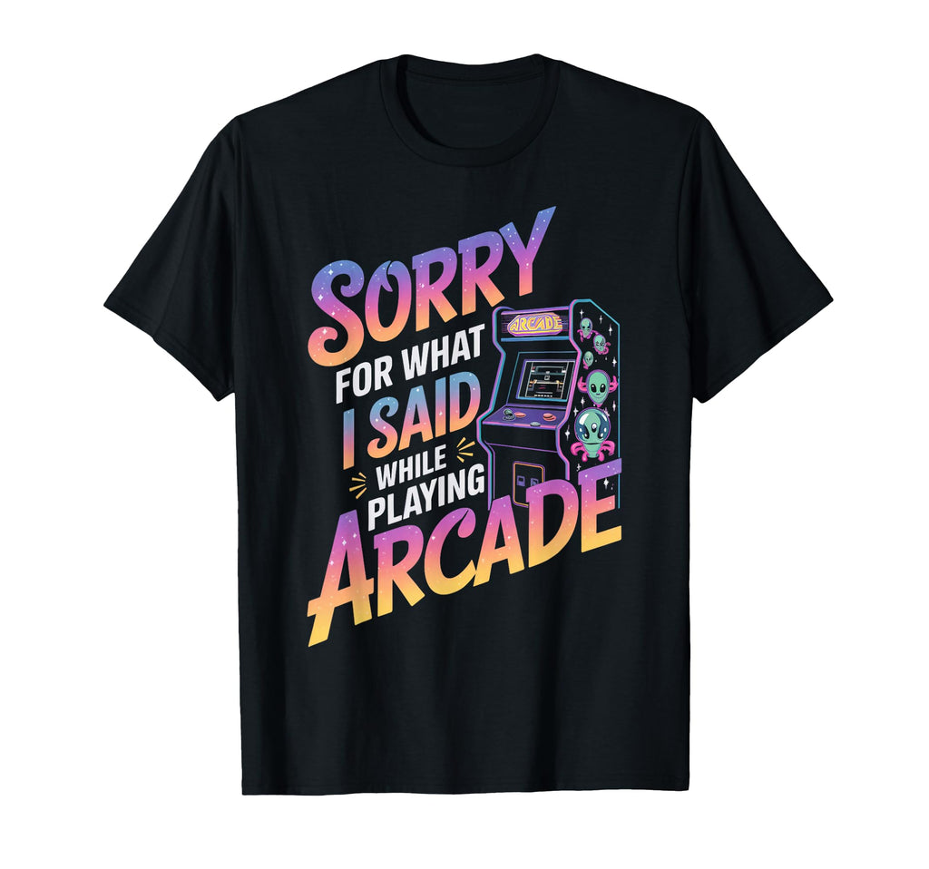 Sorry What I Said Arcade Gamer Gaming T-Shirt - Trendy Graphic Unisex - T-Shirt, Sweatshirt, Hoodie