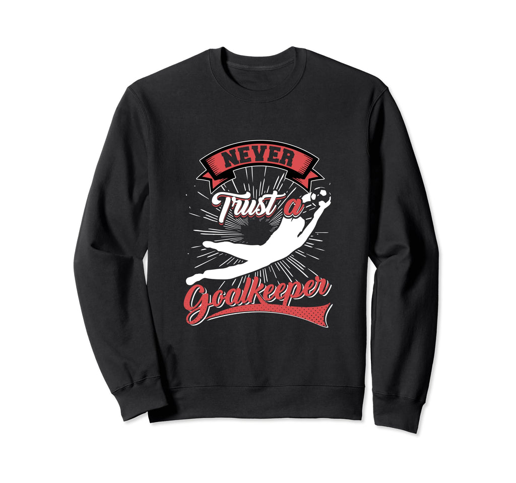 Never Trust Goalkeeper Sweatshirt - Unique Graphic Unisex - T-Shirt, Sweatshirt, Hoodie