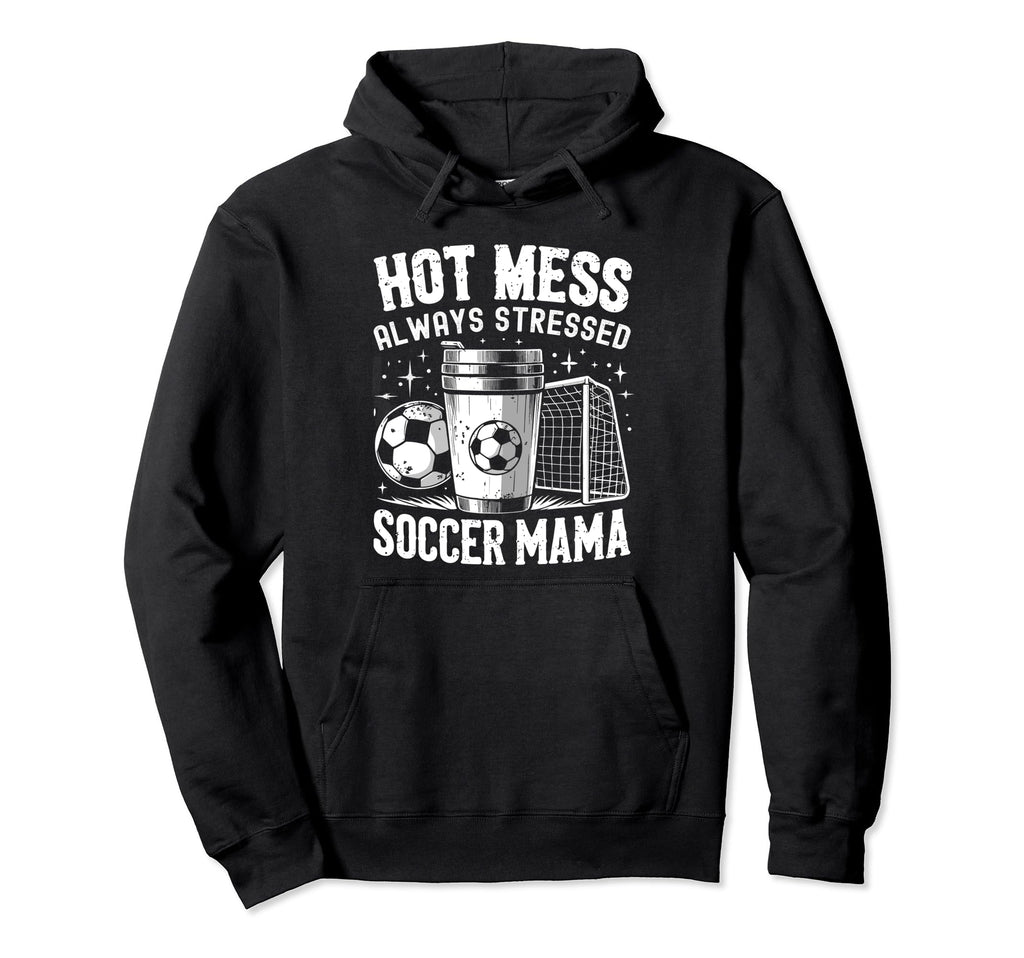 Hot Mess Always Stressed Soccer Mama Hoodie - Casual Everyday Wear Unisex - T-Shirt, Sweatshirt, Hoodie