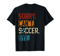 Sorry Cant Soccer Bye Funny Soccer Player T-Shirt - Custom Art Print Unisex - T-Shirt, Sweatshirt, Hoodie