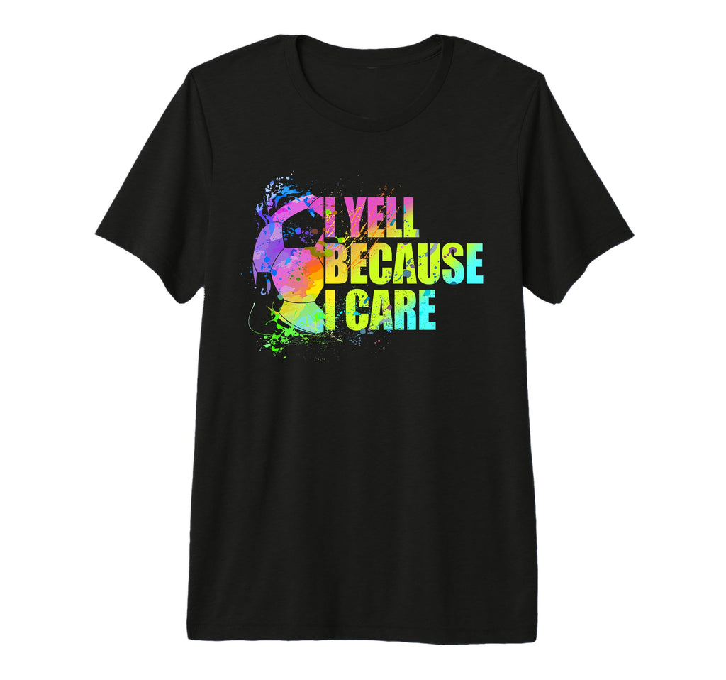 Funny Soccer Fan I Yell Because I T-Shirt - Casual Everyday Wear Men Women - T-Shirt, Sweatshirt, Hoodie