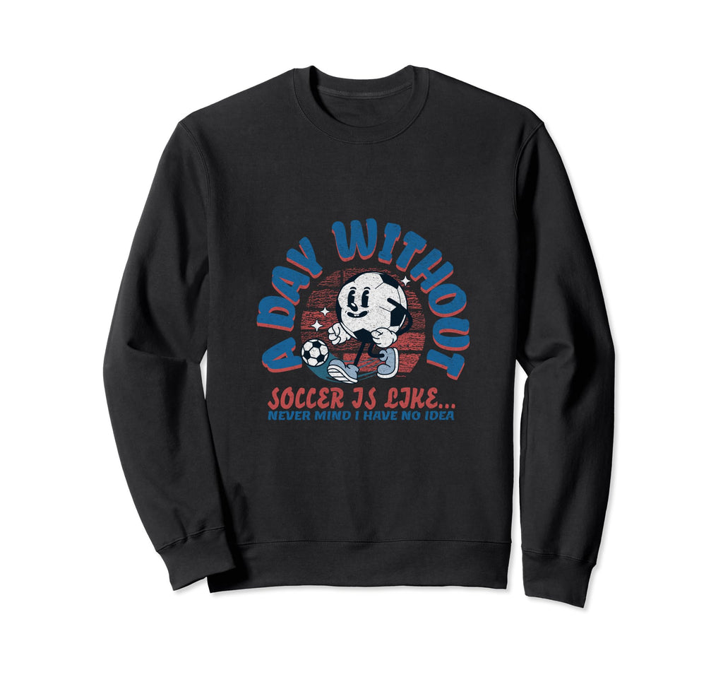 Day Without Soccer Is Like Soccer Sweatshirt - Custom Art Print for Adults - T-Shirt, Sweatshirt, Hoodie