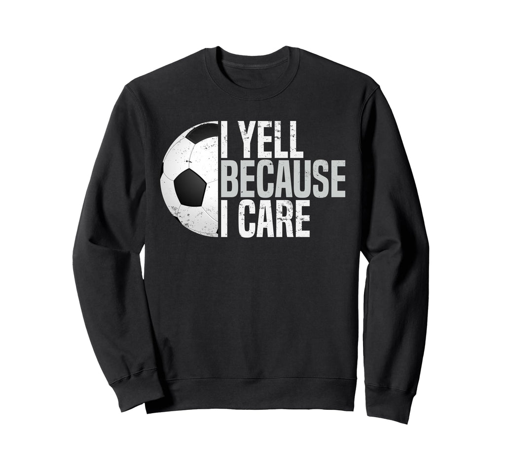 Funny Soccer Fan I Yell Because I Sweatshirt - Streetwear Style Unisex - T-Shirt, Sweatshirt, Hoodie