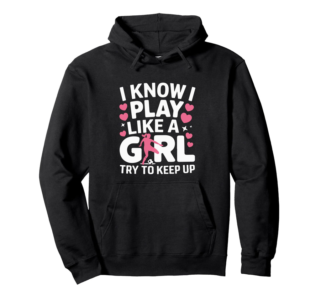 I Know I Play Like Try To Keep Up Soccer Hoodie - Trendy Graphic Men Women - T-Shirt, Sweatshirt, Hoodie