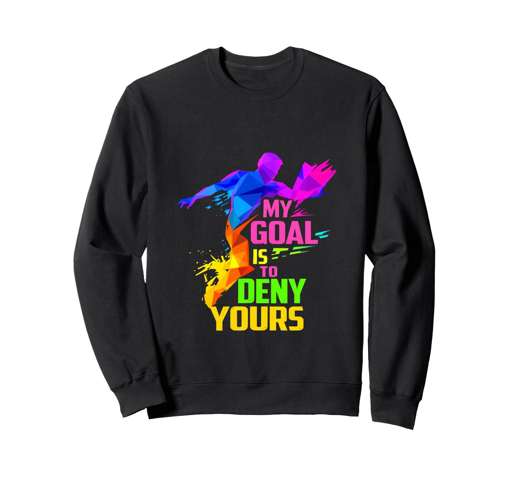 My Goal Is To Deny Yours Goalkeeper Sweatshirt - Novelty Apparel Unisex - T-Shirt, Sweatshirt, Hoodie